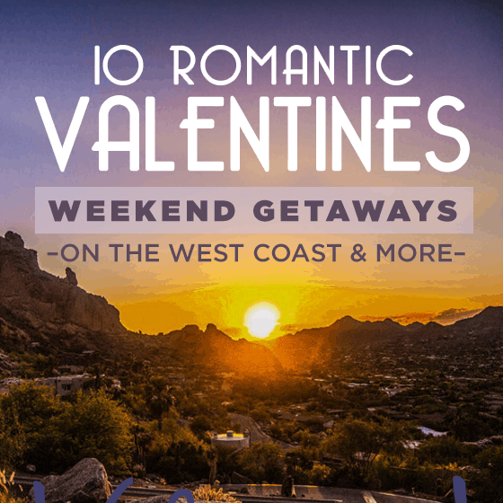 10 Romantic Valentine’s Weekend Getaway On The West Coast & More