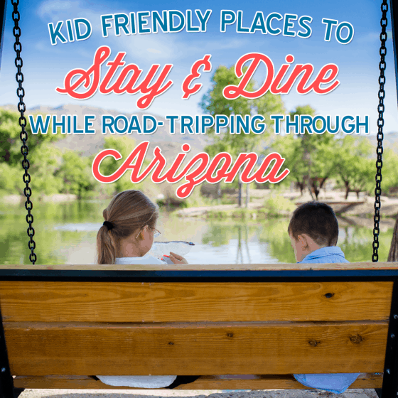 Kid Friendly Places To Stay & Dine While Road-tripping Through Arizona